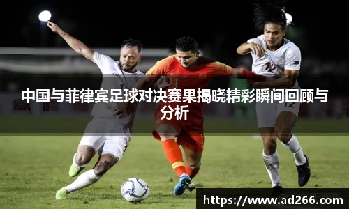 中国与菲律宾足球对决赛果揭晓精彩瞬间回顾与分析