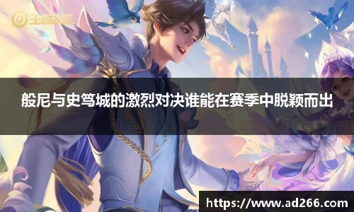 般尼与史笃城的激烈对决谁能在赛季中脱颖而出
