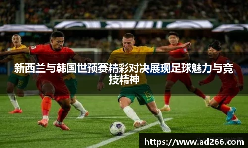 新西兰与韩国世预赛精彩对决展现足球魅力与竞技精神