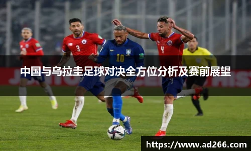 中国与乌拉圭足球对决全方位分析及赛前展望