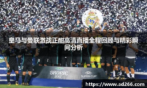 皇马与曼联激战正酣高清直播全程回顾与精彩瞬间分析