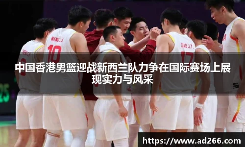 中国香港男篮迎战新西兰队力争在国际赛场上展现实力与风采