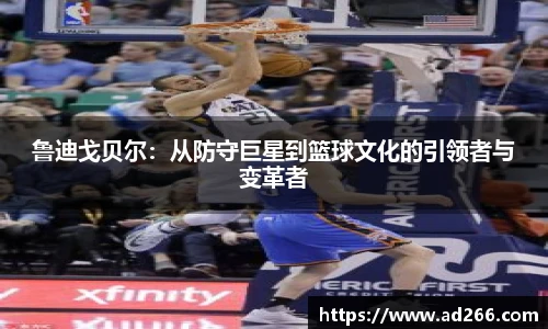 鲁迪戈贝尔：从防守巨星到篮球文化的引领者与变革者