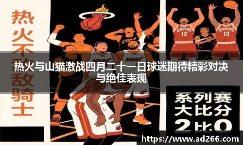 热火与山猫激战四月二十一日球迷期待精彩对决与绝佳表现