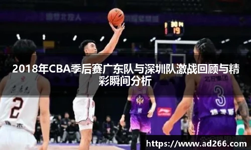 2018年CBA季后赛广东队与深圳队激战回顾与精彩瞬间分析