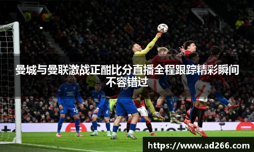 曼城与曼联激战正酣比分直播全程跟踪精彩瞬间不容错过