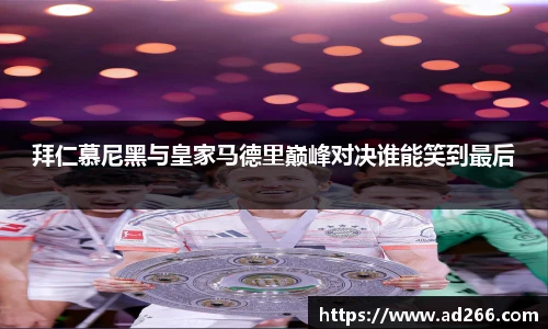 拜仁慕尼黑与皇家马德里巅峰对决谁能笑到最后