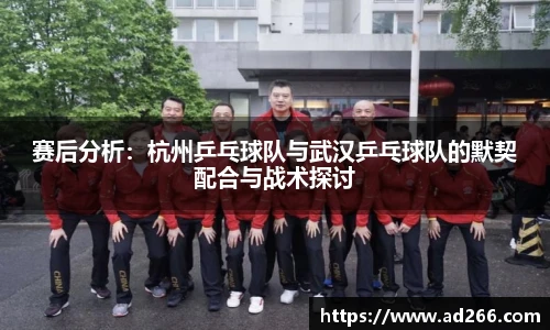 赛后分析：杭州乒乓球队与武汉乒乓球队的默契配合与战术探讨
