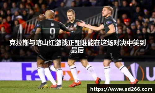 克拉斯与喀山红激战正酣谁能在这场对决中笑到最后