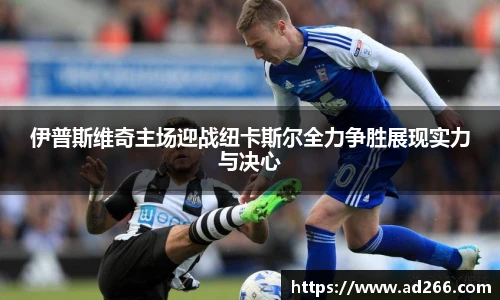 伊普斯维奇主场迎战纽卡斯尔全力争胜展现实力与决心